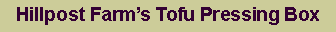 Text Box: Hillpost Farm�s Tofu Pressing Box