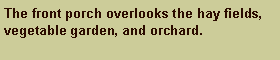 Text Box: The front porch overlooks the hay fields, vegetable garden, and orchard.