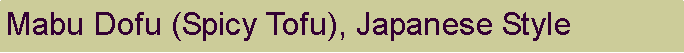 Text Box: Mabu Dofu (Spicy Tofu), Japanese Style
