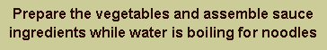 Text Box: Prepare the vegetables and assemble sauce ingredients while water is boiling for noodles